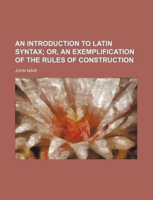 Book cover for An Introduction to Latin Syntax; Or, an Exemplification of the Rules of Construction