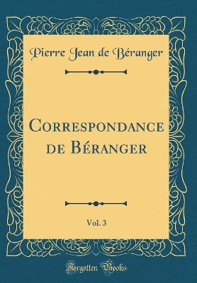 Book cover for Correspondance de Beranger, Vol. 3 (Classic Reprint)