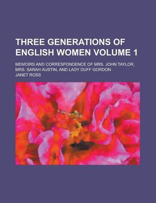 Book cover for Three Generations of English Women; Memoirs and Correspondence of Mrs. John Taylor, Mrs. Sarah Austin, and Lady Duff Gordon Volume 1