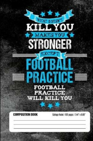 Cover of Football Practice Will Kill You Composition Book College Ruled (100 pages, 7.44 x 9.69)
