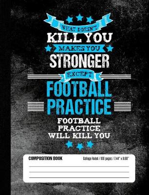Book cover for Football Practice Will Kill You Composition Book College Ruled (100 pages, 7.44 x 9.69)