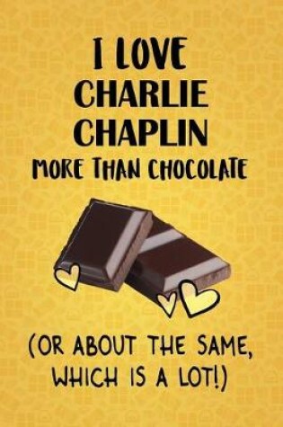 Cover of I Love Charlie Chaplin More Than Chocolate (Or About The Same, Which Is A Lot!)