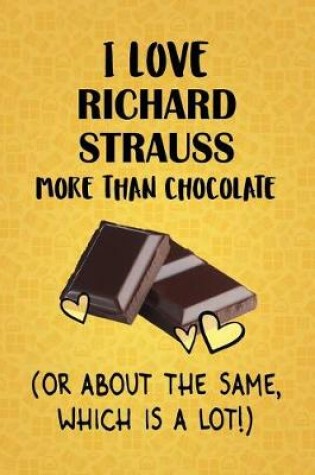 Cover of I Love Richard Strauss More Than Chocolate (Or About The Same, Which Is A Lot!)