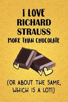 Book cover for I Love Richard Strauss More Than Chocolate (Or About The Same, Which Is A Lot!)