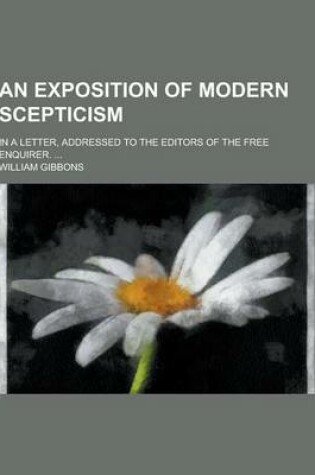 Cover of An Exposition of Modern Scepticism; In a Letter, Addressed to the Editors of the Free Enquirer. ...