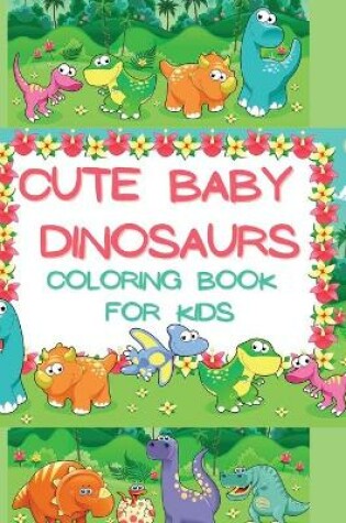 Cover of Cute Baby Dinosaurs Coloring Book for Kids