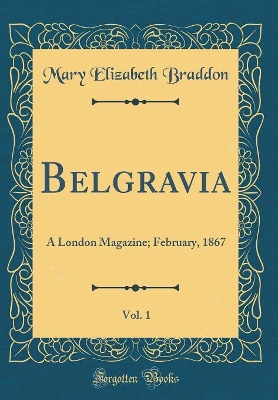 Book cover for Belgravia, Vol. 1: A London Magazine; February, 1867 (Classic Reprint)