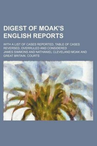 Cover of Digest of Moak's English Reports; With a List of Cases Reported, Table of Cases Reversed, Overruled and Considered