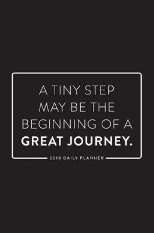 Cover of 2018 Daily Planner; A Tiny Step May Be the Beginning of a Great Journey