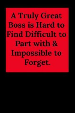 Cover of A Truly Great Boss Is Hard to Find Difficult to Part with & Impossible to Forget.