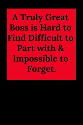 Book cover for A Truly Great Boss Is Hard to Find Difficult to Part with & Impossible to Forget.