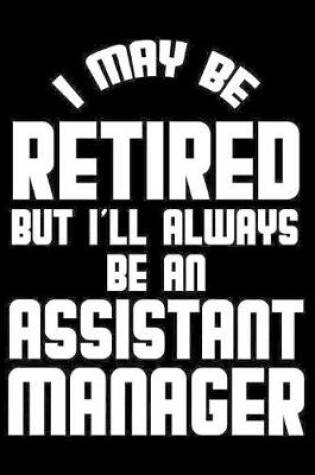 Cover of I May Be Retired But I'll Always Be An Assistant Manager