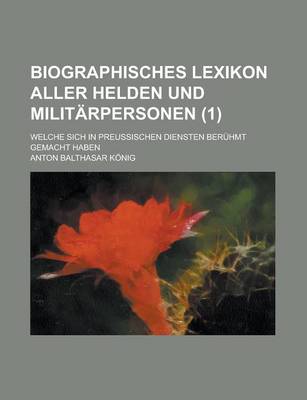 Book cover for Biographisches Lexikon Aller Helden Und Militarpersonen; Welche Sich in Preussischen Diensten Beruhmt Gemacht Haben (1 )