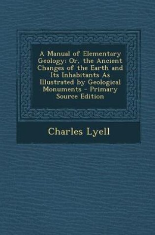 Cover of A Manual of Elementary Geology; Or, the Ancient Changes of the Earth and Its Inhabitants as Illustrated by Geological Monuments - Primary Source EDI