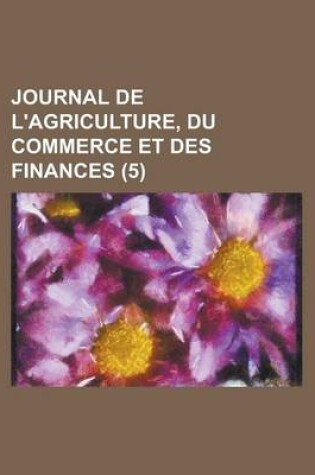 Cover of Journal de L'Agriculture, Du Commerce Et Des Finances (5 )