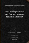 Book cover for Die Kirchengeschichte des Eusebius aus dem Syrischen ubersetzt