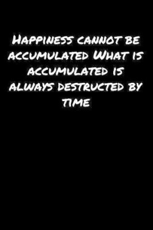 Cover of Happiness Cannot Be Accumulated What Is Accumulated Is Always Destructed By Time