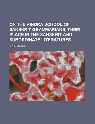 Book cover for On the Aindra School of Sanskrit Grammarians, Their Place in the Sanskrit and Subordinate Literatures