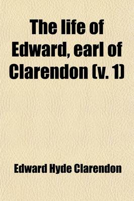 Book cover for The Life of Edward, Earl of Clarendon (Volume 1); In Which Is Included a Continuation of His History of the Grand Rebellion