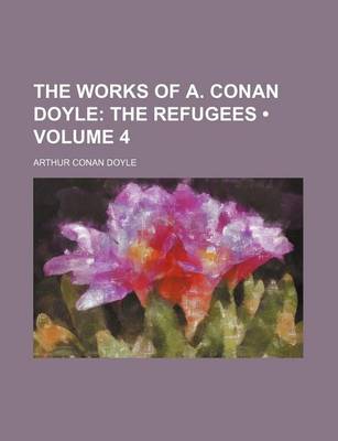 Book cover for The Works of A. Conan Doyle (Volume 4); The Refugees