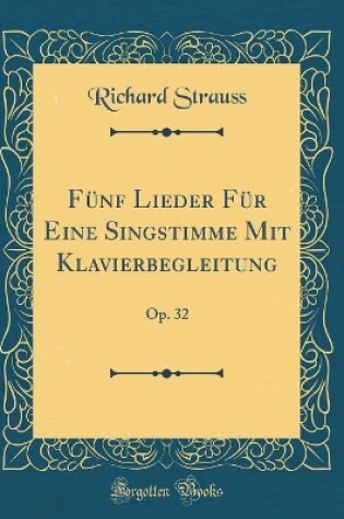 Cover of Fünf Lieder Für Eine Singstimme Mit Klavierbegleitung: Op. 32 (Classic Reprint)