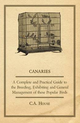 Book cover for Canaries - A Complete and Practical Guide to the Breeding, Exhibiting and General Management of These Popular Birds