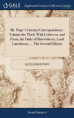 Book cover for Mr. Pope's Literary Correspondence. Volume the Third. with Letters To, and From, the Duke of Shrewsberry, Lord Lansdowne, ... the Second Edition