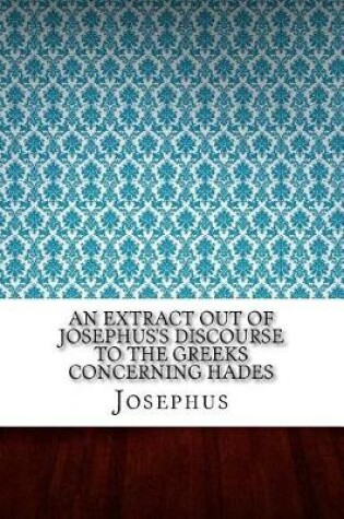 Cover of An Extract Out of Josephus's Discourse to the Greeks Concerning Hades