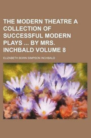 Cover of The Modern Theatre a Collection of Successful Modern Plays by Mrs. Inchbald Volume 8