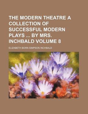 Book cover for The Modern Theatre a Collection of Successful Modern Plays by Mrs. Inchbald Volume 8