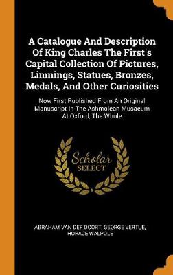 Book cover for A Catalogue and Description of King Charles the First's Capital Collection of Pictures, Limnings, Statues, Bronzes, Medals, and Other Curiosities