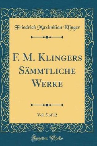 Cover of F. M. Klingers Sammtliche Werke, Vol. 5 of 12 (Classic Reprint)