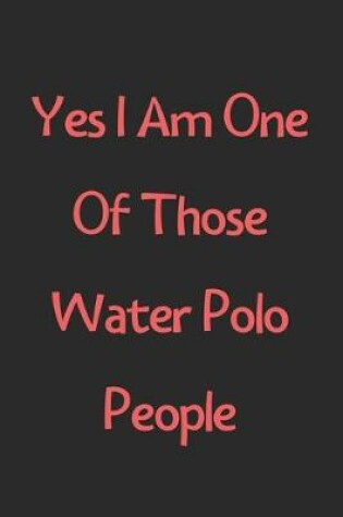 Cover of Yes I Am One Of Those Water Polo People