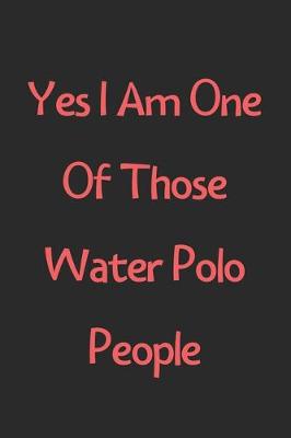 Book cover for Yes I Am One Of Those Water Polo People