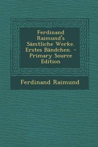 Cover of Ferdinand Raimund's Samtliche Werke. Erstes Bandchen. - Primary Source Edition