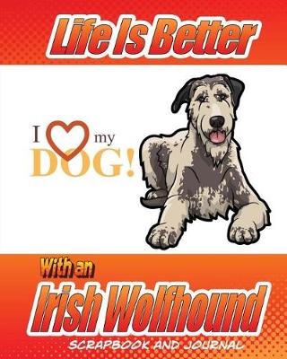 Book cover for Life Is Better With An Irish Wolfhound Scrapbook and Journal