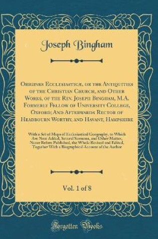 Cover of Origines Ecclesiasticae, or the Antiquities of the Christian Church, and Other Works, of the Rev. Joseph Bingham, M.A. Formerly Fellow of University College, Oxford; And Afterwards Rector of Headbourn Worthy, and Havant, Hampshire, Vol. 1 of 8