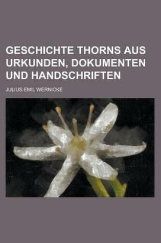 Cover of Geschichte Thorns Aus Urkunden, Dokumenten Und Handschriften