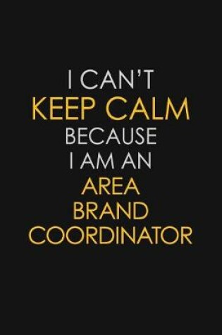 Cover of I Can't Keep Calm Because I Am An Area Brand Coordinator