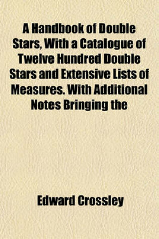 Cover of A Handbook of Double Stars, with a Catalogue of Twelve Hundred Double Stars and Extensive Lists of Measures. with Additional Notes Bringing the