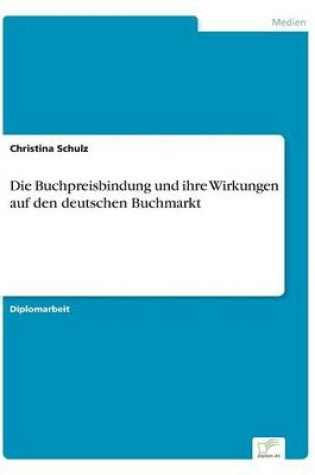 Cover of Die Buchpreisbindung und ihre Wirkungen auf den deutschen Buchmarkt