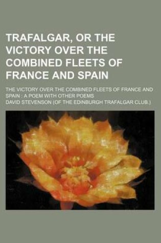 Cover of Trafalgar, or the Victory Over the Combined Fleets of France and Spain; The Victory Over the Combined Fleets of France and Spain a Poem with Other Poems