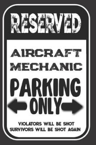 Cover of Reserved Aircraft Mechanic Parking Only. Violators Will Be Shot. Survivors Will Be Shot Again