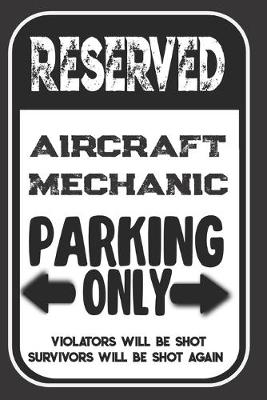 Book cover for Reserved Aircraft Mechanic Parking Only. Violators Will Be Shot. Survivors Will Be Shot Again