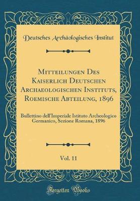 Book cover for Mitteilungen Des Kaiserlich Deutschen Archaeologischen Instituts, Roemische Abteilung, 1896, Vol. 11