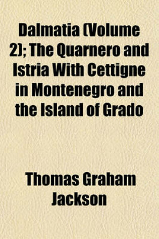 Cover of Dalmatia (Volume 2); The Quarnero and Istria with Cettigne in Montenegro and the Island of Grado