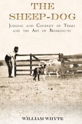 Cover of The Sheep-Dog - Judging and Conduct of Trials and the Art of Breaking-in;A Comprehensive and Practical Text-Book Dealing with the System of Judging Sheep-Dog Trials in New Zealand and Type on the Show Bench, and with the General Management and Conduct of Trial