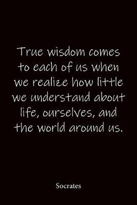 Book cover for True wisdom comes to each of us when we realize how little we understand about life, ourselves, and the world around us. Socrates