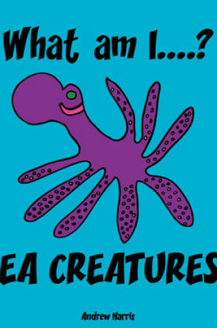 Cover of What am I...? Sea Creatures!