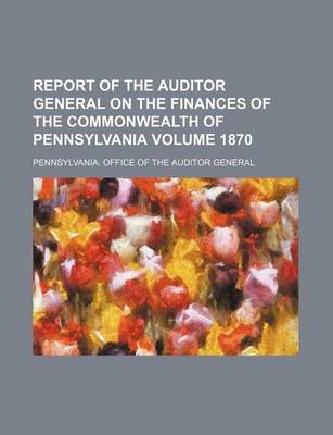 Book cover for Report of the Auditor General on the Finances of the Commonwealth of Pennsylvania Volume 1870